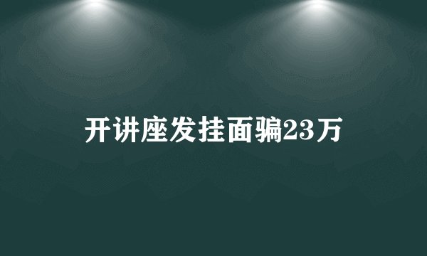 开讲座发挂面骗23万