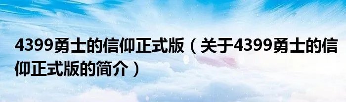 4399勇士的信仰正式版（关于4399勇士的信仰正式版的简介）