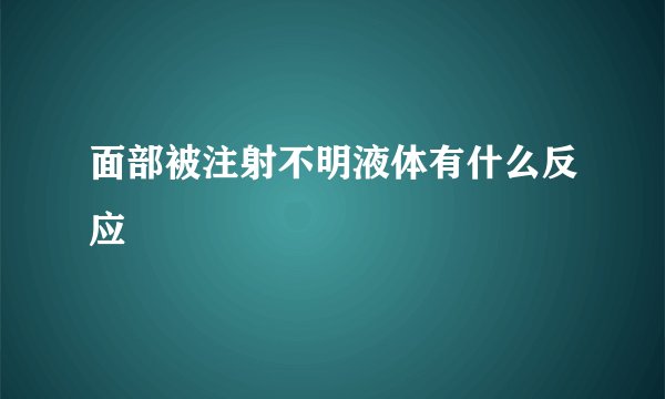 面部被注射不明液体有什么反应