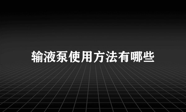 输液泵使用方法有哪些
