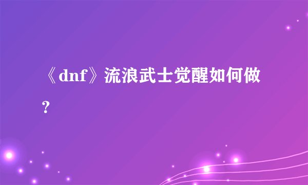 《dnf》流浪武士觉醒如何做？