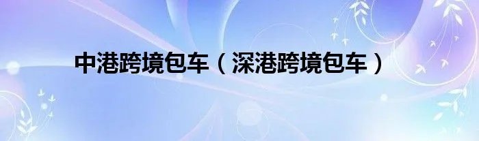 中港跨境包车（深港跨境包车）