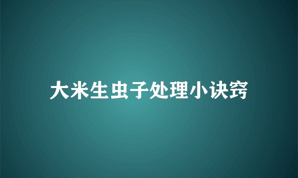 大米生虫子处理小诀窍