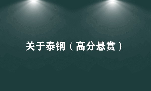 关于泰钢（高分悬赏）