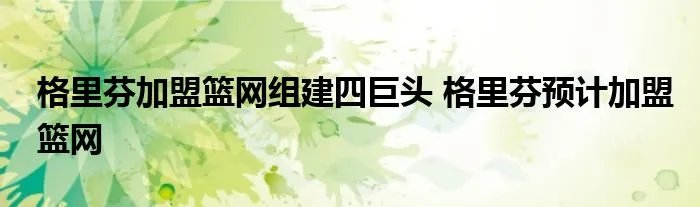 格里芬加盟篮网组建四巨头 格里芬预计加盟篮网
