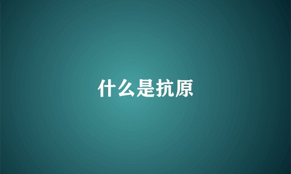 什么是抗原