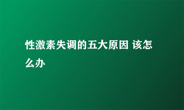 性激素失调的五大原因 该怎么办