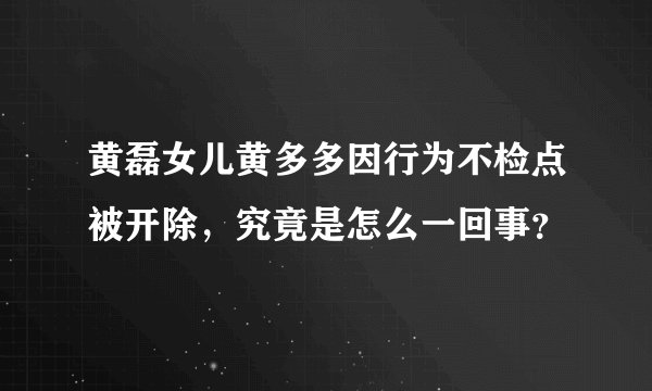 黄磊女儿黄多多因行为不检点被开除,究竟是怎么一回事?