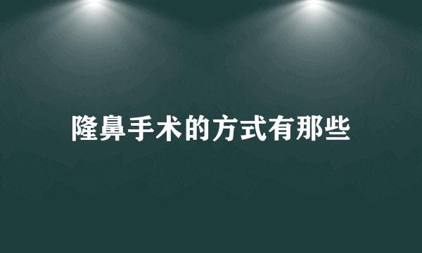 隆鼻手术的方式有那些
