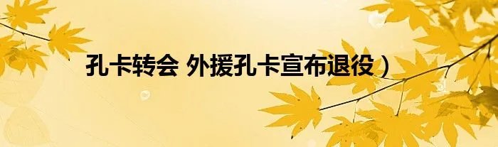 孔卡转会 外援孔卡宣布退役）