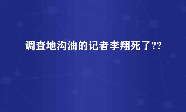 调查地沟油的记者李翔死了??