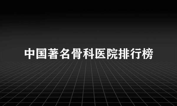 中国著名骨科医院排行榜