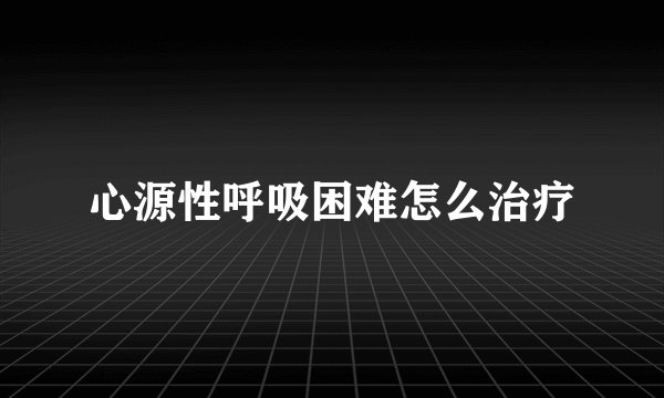 心源性呼吸困难怎么治疗