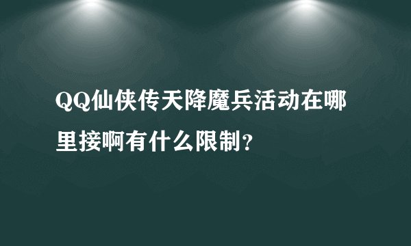 QQ仙侠传天降魔兵活动在哪里接啊有什么限制？