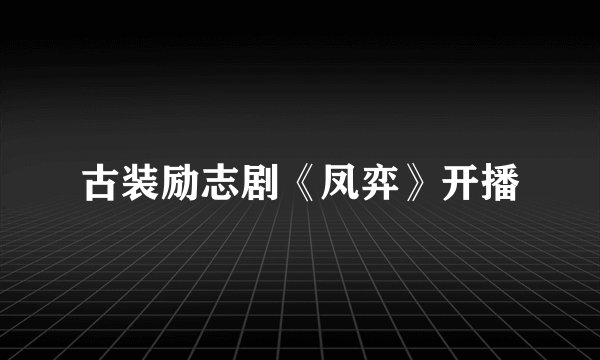 古装励志剧《凤弈》开播