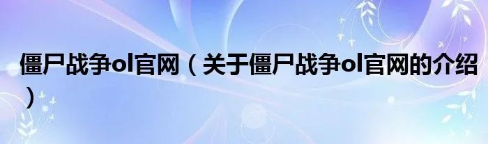 僵尸战争ol官网（关于僵尸战争ol官网的介绍）