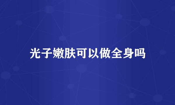 光子嫩肤可以做全身吗