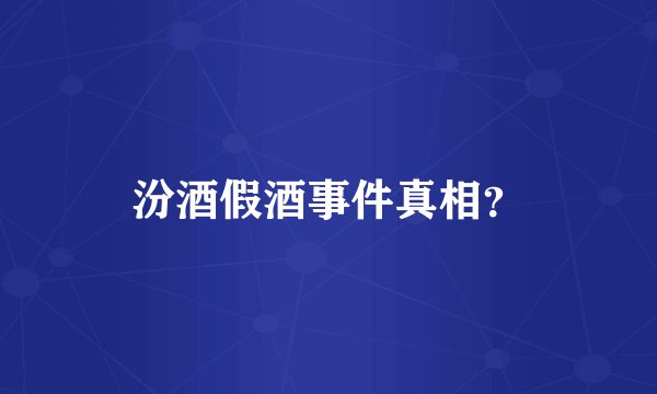汾酒假酒事件真相？
