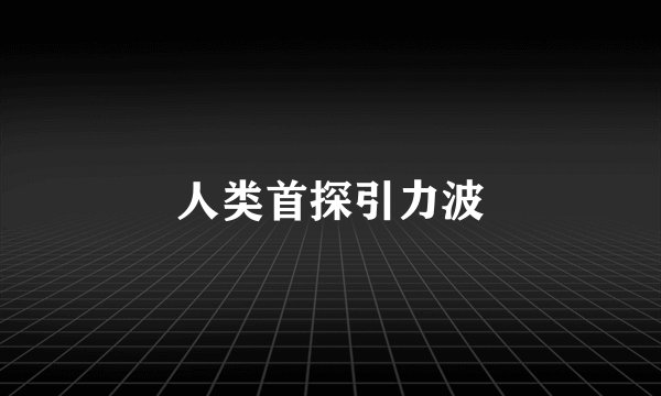 人类首探引力波