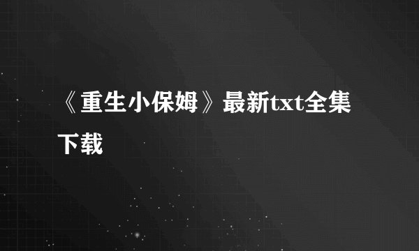 《重生小保姆》最新txt全集下载