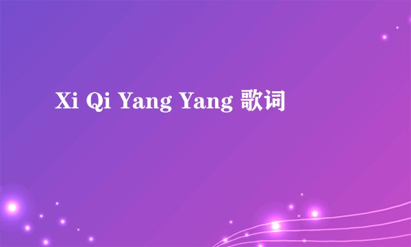 Xi Qi Yang Yang 歌词