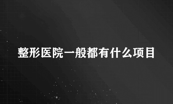 整形医院一般都有什么项目