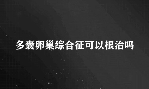 多囊卵巢综合征可以根治吗