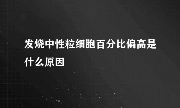 发烧中性粒细胞百分比偏高是什么原因