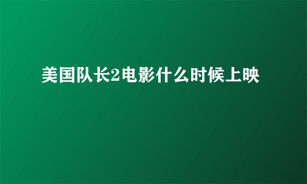 美国队长2电影什么时候上映