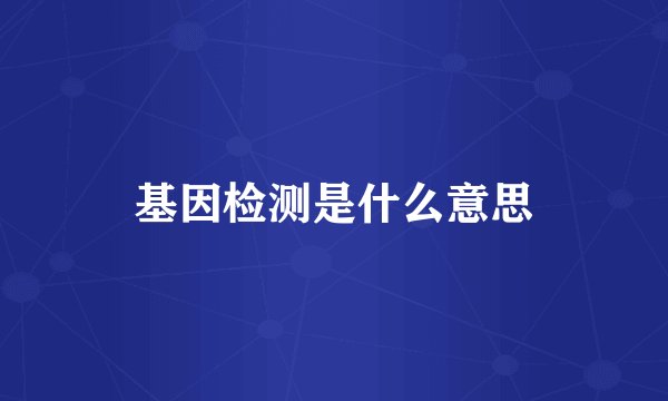 基因检测是什么意思