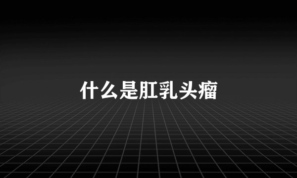 什么是肛乳头瘤