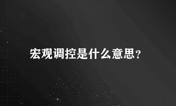 宏观调控是什么意思？