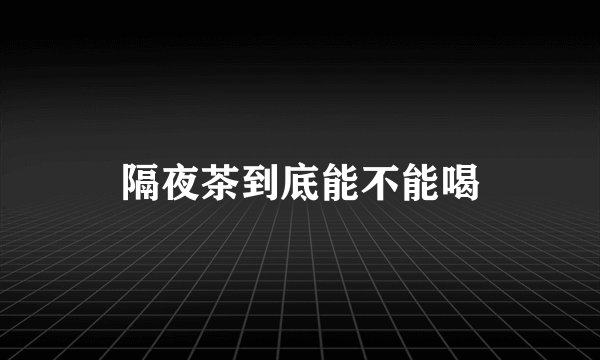 隔夜茶到底能不能喝