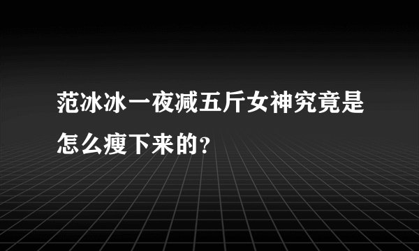 范冰冰一夜减五斤女神究竟是怎么瘦下来的？