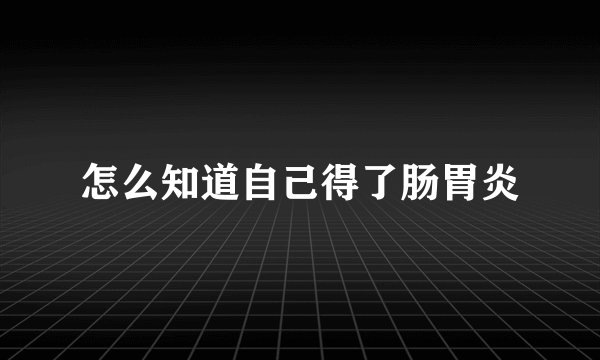 怎么知道自己得了肠胃炎