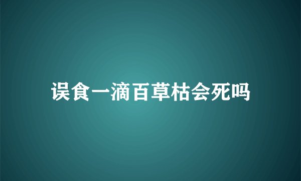 误食一滴百草枯会死吗