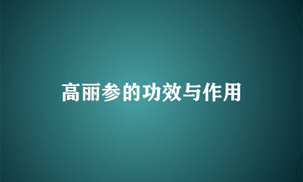 高丽参的功效与作用