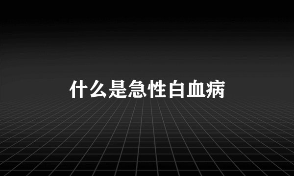 什么是急性白血病