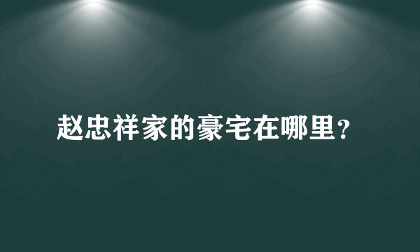 赵忠祥家的豪宅在哪里？