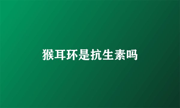 猴耳环是抗生素吗