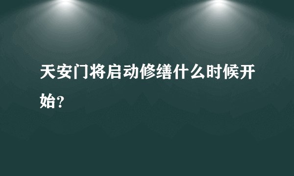 天安门将启动修缮什么时候开始？