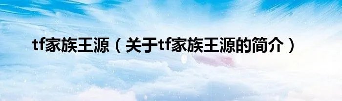 tf家族王源（关于tf家族王源的简介）