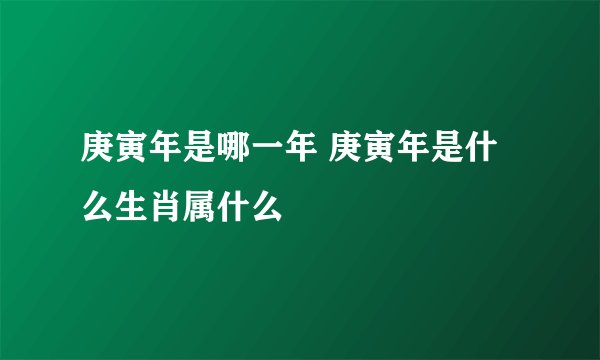 庚寅年是哪一年 庚寅年是什么生肖属什么