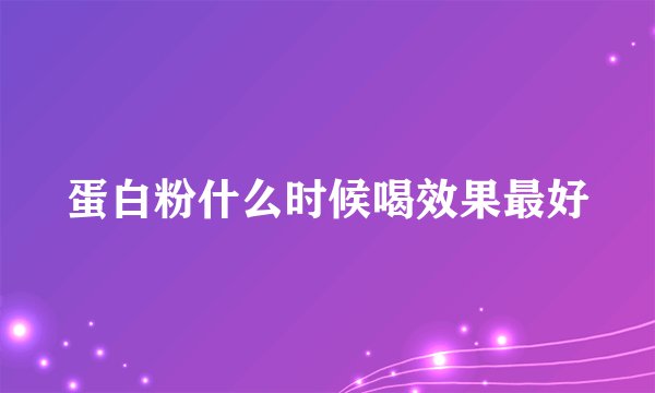蛋白粉什么时候喝效果最好