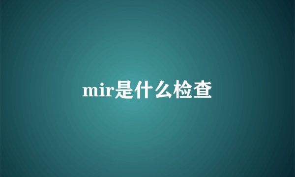 mir是什么检查