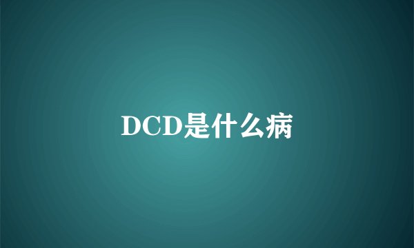DCD是什么病