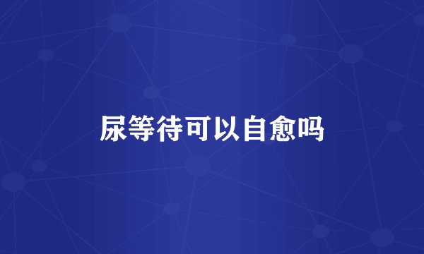 尿等待可以自愈吗