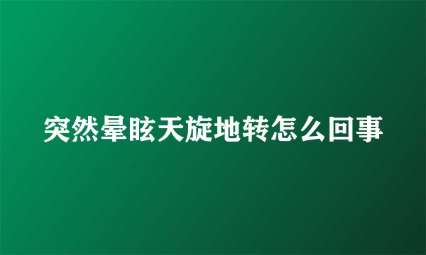 突然晕眩天旋地转怎么回事
