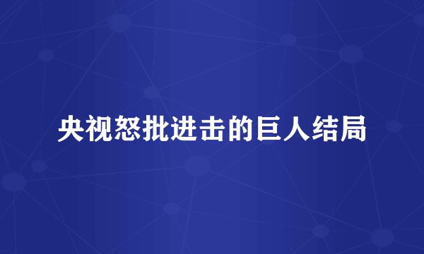 央视怒批进击的巨人结局