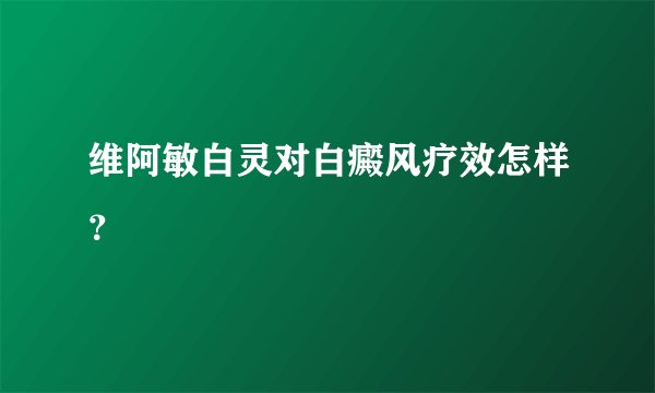 维阿敏白灵对白癜风疗效怎样？